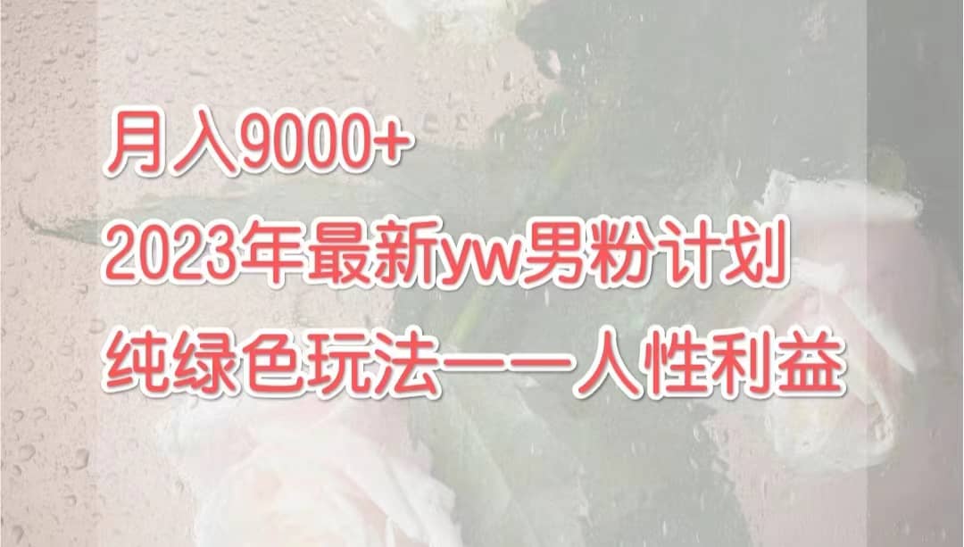 月入9000+2023年9月最新yw男粉计划绿色玩法——人性之利益汇创网-网创项目_汇创网_中创网_福缘网_冒泡网_资源整合平台汇创网