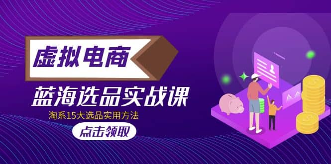 虚拟电商 · 蓝海选品实战课，淘系15大选品实用方法汇创网-网创项目_汇创网_中创网_福缘网_冒泡网_网创项目平台汇创网