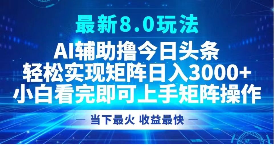 最新8.0玩法 AI辅助撸今日头条轻松实现矩阵日入3000+小白看完即可上手矩阵操作当下最火 收益最快汇创网-网创项目_汇创网_中创网_福缘网_冒泡网_资源整合平台汇创网