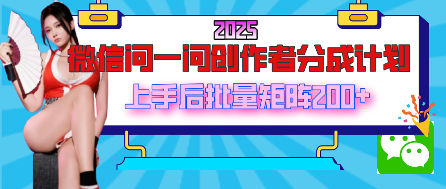2025最新微信问一问创作者分成计划，上手后批量矩阵日入200+汇创网-网创项目_汇创网_中创网_福缘网_冒泡网_资源整合平台汇创网