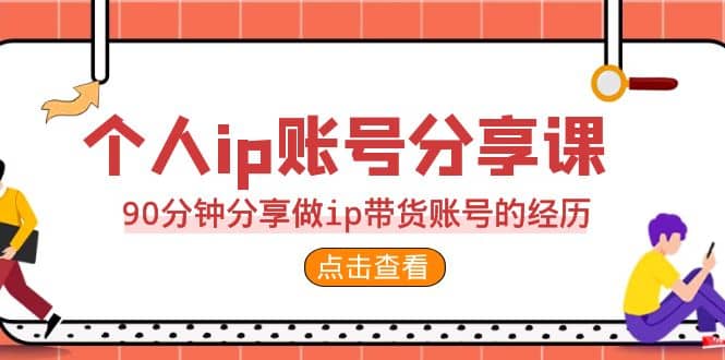 2023个人ip账号分享课，90分钟分享做ip带货账号的经历汇创网-网创项目_汇创网_中创网_福缘网_冒泡网_资源整合平台汇创网