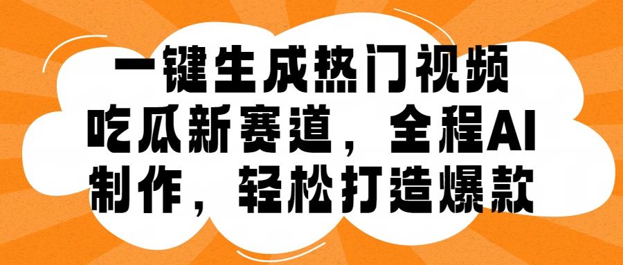 一键生成热门视频，新出的吃瓜赛道，小白上手无压力，AI制作很省心，轻轻松松打造爆款汇创网-网创项目_汇创网_中创网_福缘网_冒泡网_资源整合平台汇创网