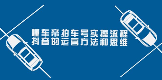 懂车帝拍车号实操流程：抖音的运营方法和思维（价值699元）汇创网-网创项目_汇创网_中创网_福缘网_冒泡网_资源整合平台汇创网
