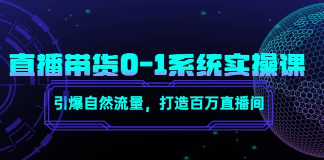 直播带货0-1系统实操课，引爆自然流量，打造百万直播间汇创网-网创项目_汇创网_中创网_福缘网_冒泡网_资源整合平台汇创网
