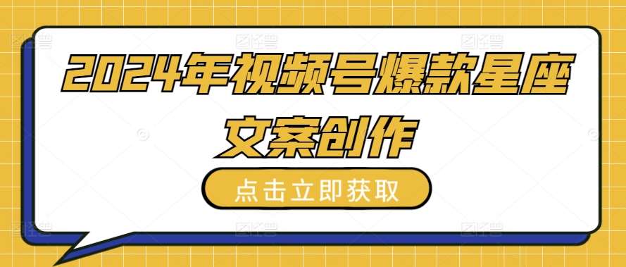 2024年视频号爆款星座文案创作教程【揭秘】汇创网-网创项目_汇创网_中创网_福缘网_冒泡网_网创项目平台汇创网