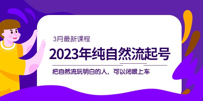 2023年纯自然流·起号课程，把自然流·玩明白的人 可以闭眼上车（3月更新）汇创网-网创项目_汇创网_中创网_福缘网_冒泡网_资源整合平台汇创网