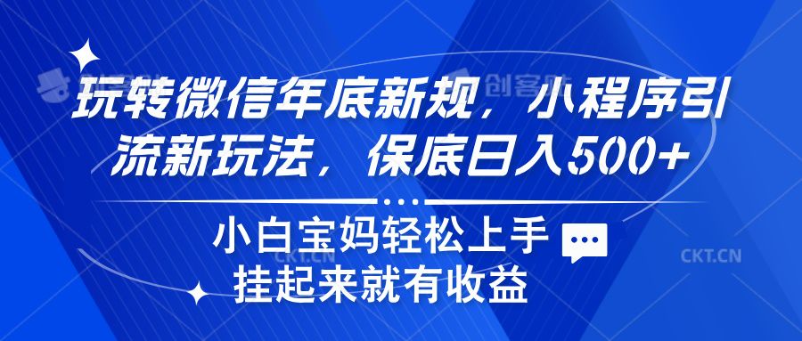 玩转微信年底新规，小程序引流新玩法，保底日入500+网创项目_汇创网_中创网_福缘网_冒泡网_资源整合平台汇创网