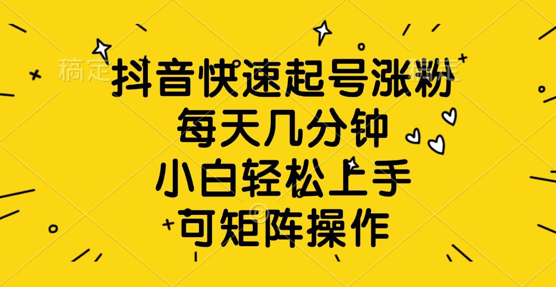 抖音快速起号涨粉，每天几分钟，小白轻松上手、可矩阵操作汇创网-网创项目_汇创网_中创网_福缘网_冒泡网_资源整合平台汇创网