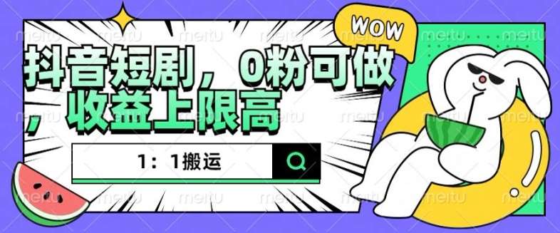 抖音短剧1：1搬运，无违规，0粉可做，收益上限高汇创网-网创项目_汇创网_中创网_福缘网_冒泡网_网创项目平台汇创网