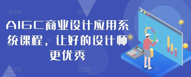 AIGC商业设计应用系统课程，让好的设计师更优秀汇创网-网创项目_汇创网_中创网_福缘网_冒泡网_资源整合平台汇创网