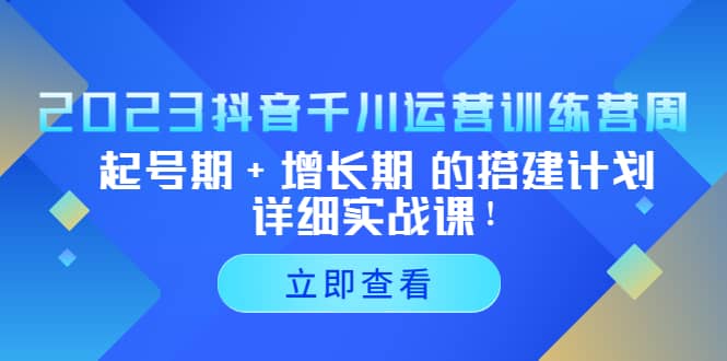 2023抖音千川运营训练营，起号期+增长期 的搭建计划详细实战课网创项目_汇创网_中创网_福缘网_冒泡网_资源整合平台汇创网