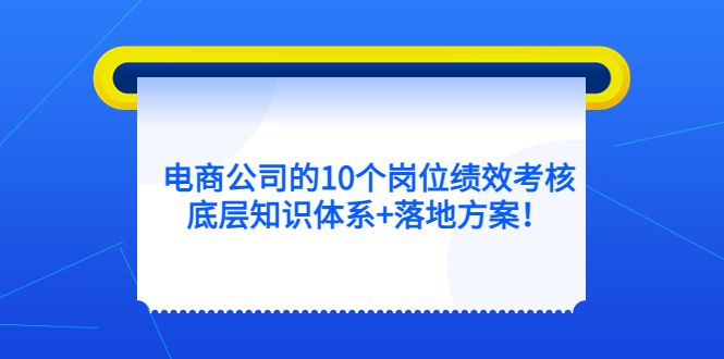 电商公司的10个岗位绩效考核的底层知识体系+落地方案汇创网-网创项目_汇创网_中创网_福缘网_冒泡网_资源整合平台汇创网