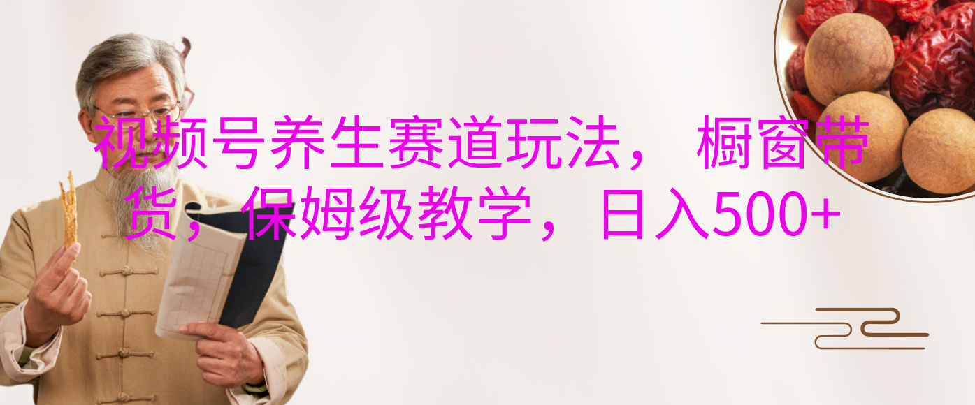 视频号养生赛道玩法， 橱窗带货，保姆级教学，日入500+汇创网-网创项目_汇创网_中创网_福缘网_冒泡网_资源整合平台汇创网