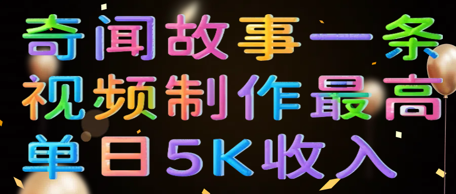 奇闻故事一条视频制作最高单日5K收入汇创网-网创项目_汇创网_中创网_福缘网_冒泡网_资源整合平台汇创网