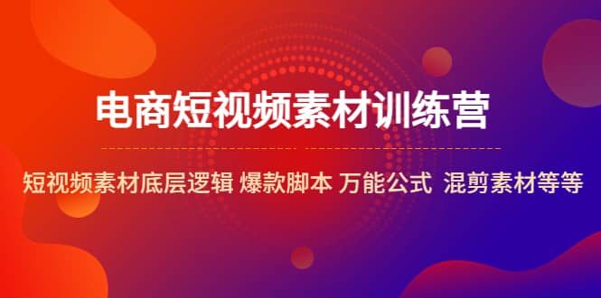 电商短视频素材训练营：短视频素材底层逻辑 爆款脚本 万能公式 混剪素材等汇创网-网创项目_汇创网_中创网_福缘网_冒泡网_资源整合平台汇创网