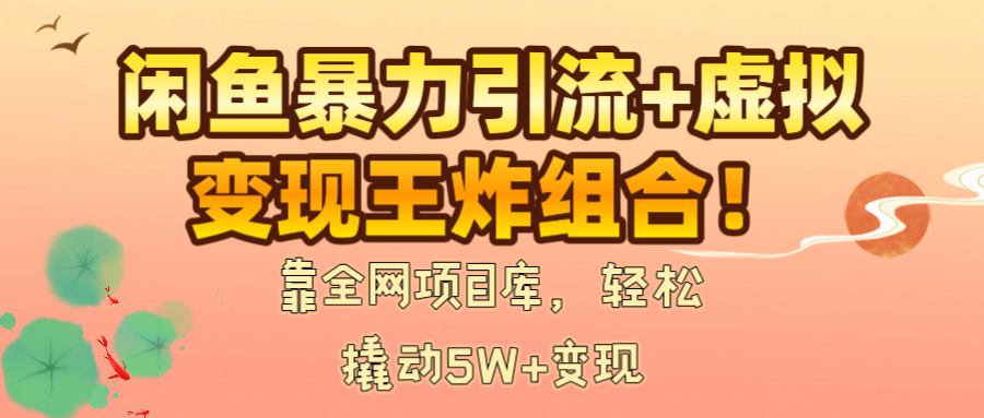 闲鱼暴力引流+虚拟变现王炸组合！靠全网项目库，轻松撬动5W+变现汇创网-网创项目_汇创网_中创网_福缘网_冒泡网_资源整合平台汇创网