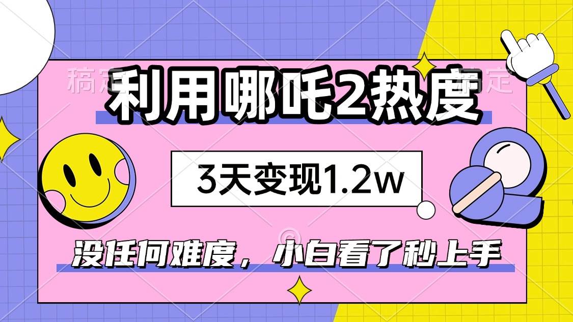 （14178期）如何利用哪吒2爆火，3天赚1.2W，没有任何难度，小白看了秒学会，抓紧时…汇创网-网创项目_汇创网_中创网_福缘网_冒泡网_资源整合平台汇创网