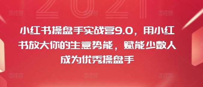 小红书操盘手实战营9.0，用小红书放大你的生意势能，赋能少数人成为优秀操盘手汇创网-网创项目_汇创网_中创网_福缘网_冒泡网_资源整合平台汇创网