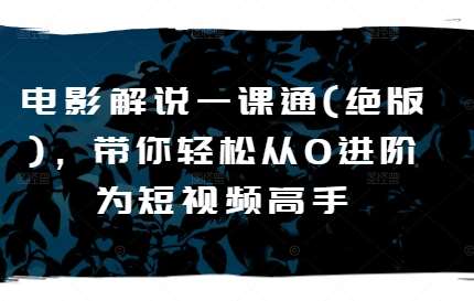 电影解说一课通(绝版)，带你轻松从0进阶为短视频高手汇创网-网创项目_汇创网_中创网_福缘网_冒泡网_资源整合平台汇创网