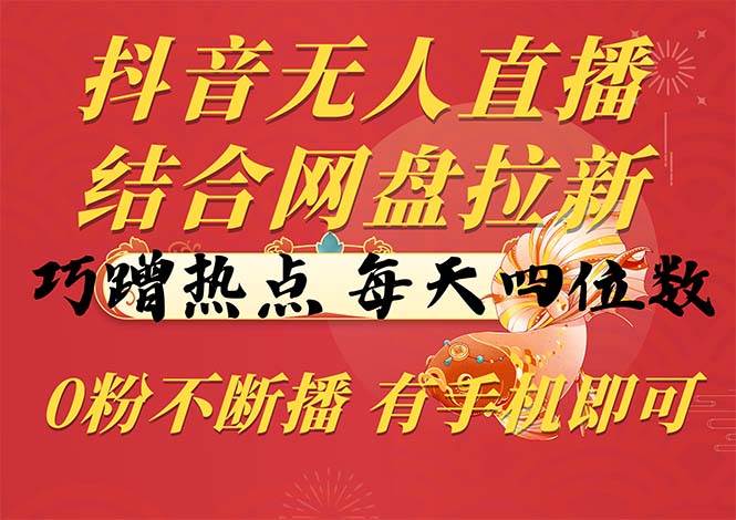 （10487期）抖音无人直播，结合网盘拉新，巧蹭热点，每天四位数，0粉不断播，有手…汇创网-网创项目_汇创网_中创网_福缘网_冒泡网_资源整合平台汇创网