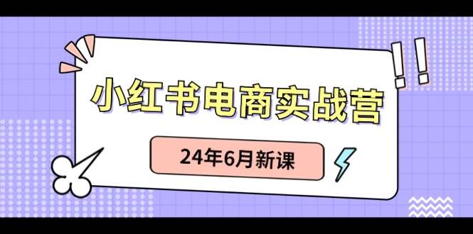 （10984期）小红书电商实战营：小红书笔记带货和无人直播，24年6月新课汇创网-网创项目_汇创网_中创网_福缘网_冒泡网_资源整合平台汇创网