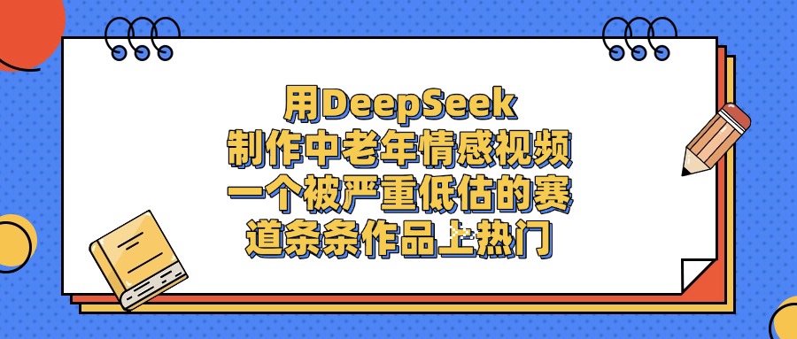 用DeepSeek制作中老年情感视频，条条作品上热门，一个被严重低估的赛道汇创网-网创项目_汇创网_中创网_福缘网_冒泡网_资源整合平台汇创网