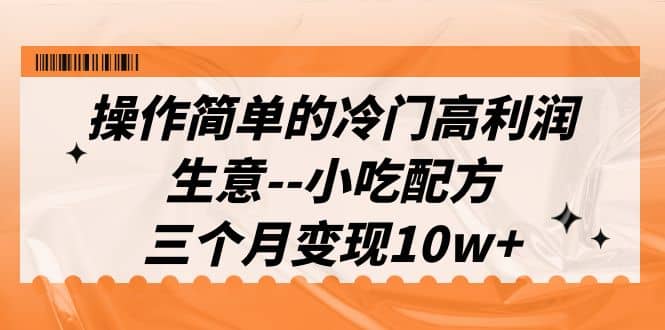 操作简单的冷门高利润生意–小吃配方，三个月变现10w+（教程+配方资料）汇创网-网创项目_汇创网_中创网_福缘网_冒泡网_资源整合平台汇创网