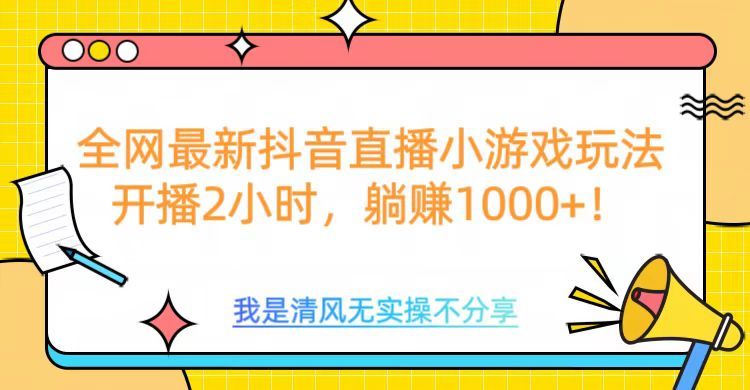 全网最新抖音直播小游戏玩法，开播2小时，躺赚1000+汇创网-网创项目_汇创网_中创网_福缘网_冒泡网_资源整合平台汇创网