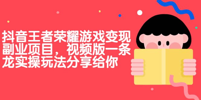 抖音王者荣耀游戏变现副业项目，视频版一条龙实操玩法分享给你汇创网-网创项目_汇创网_中创网_福缘网_冒泡网_资源整合平台汇创网