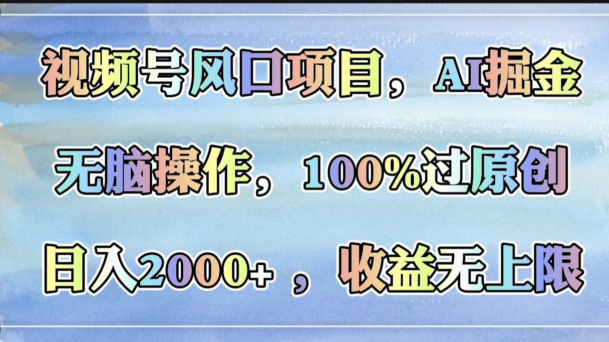 视频号风口项目，AI掘金，无脑操作，100%过原创，日入2000+，收益无上限汇创网-网创项目_汇创网_中创网_福缘网_冒泡网_资源整合平台汇创网