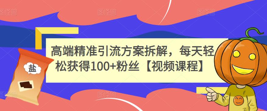 高端精准引流方案拆解，每天轻松获得100+粉丝【视频课程】汇创网-网创项目_汇创网_中创网_福缘网_冒泡网_资源整合平台汇创网