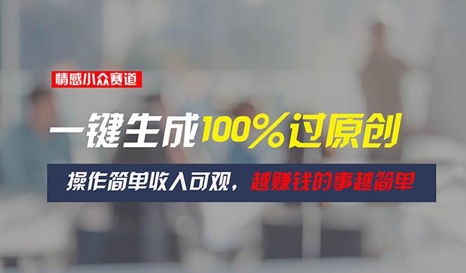 情感小众赛道，一键生成100%过原创，操作简单收入可观，越赚钱的事越简单汇创网-网创项目_汇创网_中创网_福缘网_冒泡网_资源整合平台汇创网