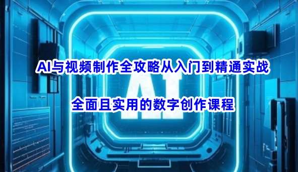 AI与视频制作全攻略从入门到精通实战，全面且实用的数字创作课程汇创网-网创项目_汇创网_中创网_福缘网_冒泡网_资源整合平台汇创网