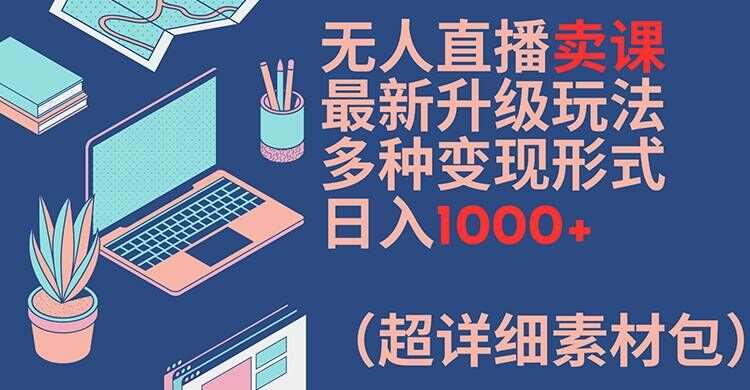 无人直播卖课最新升级玩法，多种变现形式，日入1000+(超详细素材包)【揭秘】汇创网-网创项目_汇创网_中创网_福缘网_冒泡网_网创项目平台汇创网