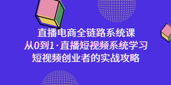 （9175期）直播电商-全链路系统课，从0到1·直播短视频系统学习，短视频创业者的实战汇创网-网创项目_汇创网_中创网_福缘网_冒泡网_网创项目平台汇创网