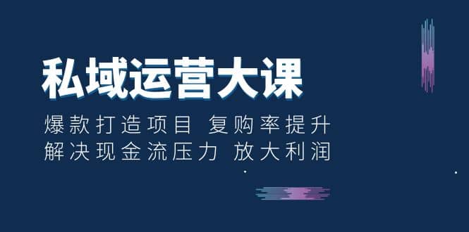 私域运营大课：爆款打造项目 复购率提升 解决现金流压力 放大利润汇创网-网创项目_汇创网_中创网_福缘网_冒泡网_资源整合平台汇创网