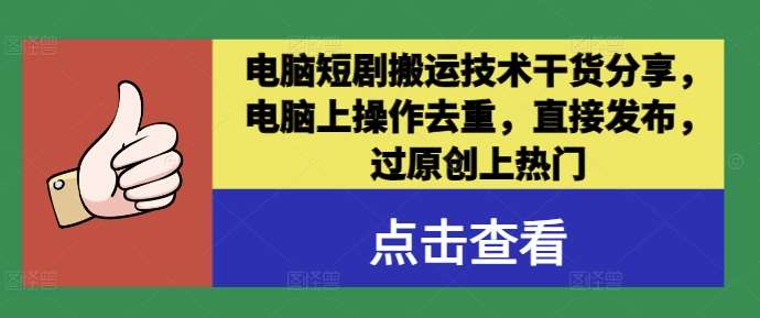 电脑短剧搬运技术干货分享，电脑上操作去重，直接发布，过原创上热门汇创网-网创项目_汇创网_中创网_福缘网_冒泡网_资源整合平台汇创网
