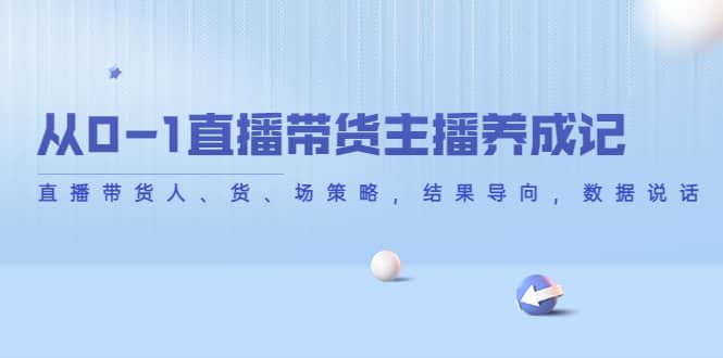 从0-1直播带货主播养成记，直播带货人、货、场策略，结果导向，数据说话汇创网-网创项目_汇创网_中创网_福缘网_冒泡网_网创项目平台汇创网