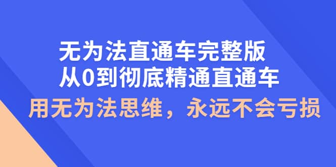无为法直通车完整版：从0到彻底精通直通车，用无为法思维，永远不会亏损汇创网-网创项目_汇创网_中创网_福缘网_冒泡网_资源整合平台汇创网