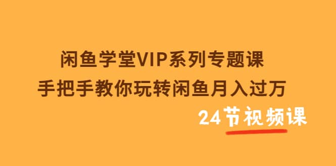 闲鱼学堂VIP系列专题课：手把手教你玩转闲鱼月入过万（共24节视频课）汇创网-网创项目_汇创网_中创网_福缘网_冒泡网_资源整合平台汇创网
