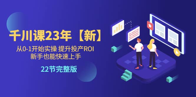 千川课23年【新】从0-1开始实操 提升投产ROI 新手也能快速上手 22节完整版汇创网-网创项目_汇创网_中创网_福缘网_冒泡网_资源整合平台汇创网