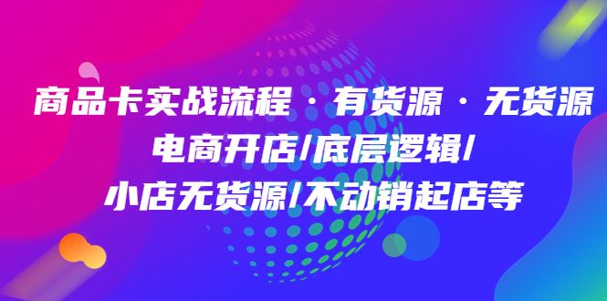 商品卡实战流程·有货源无货源 电商开店/底层逻辑/小店无货源/不动销起店等汇创网-网创项目_汇创网_中创网_福缘网_冒泡网_网创项目平台汇创网