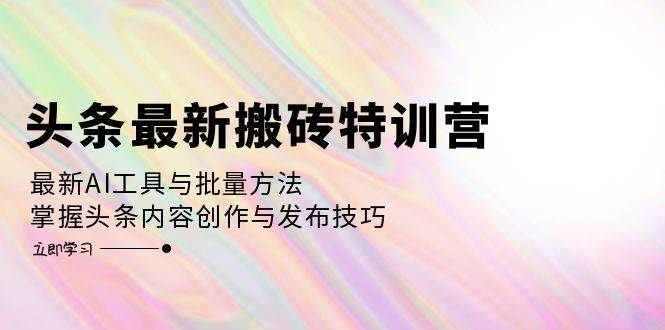 （12819期）头条最新搬砖特训营：最新AI工具与批量方法，掌握头条内容创作与发布技巧汇创网-网创项目_汇创网_中创网_福缘网_冒泡网_资源整合平台汇创网