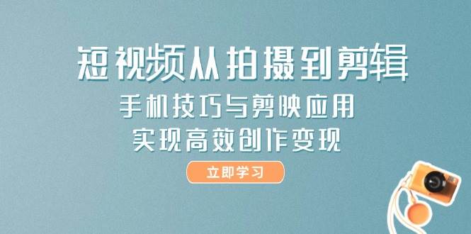 短视频从拍摄到剪辑，手机技巧与剪映应用，实现高效创作变现汇创网-网创项目_汇创网_中创网_福缘网_冒泡网_资源整合平台汇创网