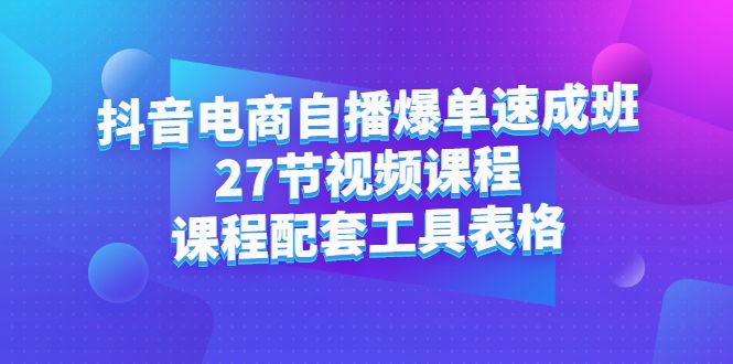 抖音电商自播爆单速成班：27节视频课程+课程配套工具表格网创项目_汇创网_中创网_福缘网_冒泡网_资源整合平台汇创网