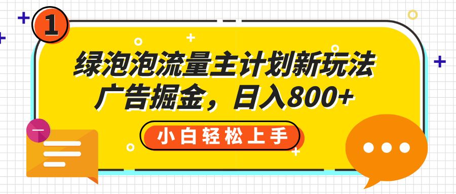 绿泡泡流量主计划新玩法，广告掘金，日入800+汇创网-网创项目_汇创网_中创网_福缘网_冒泡网_资源整合平台汇创网