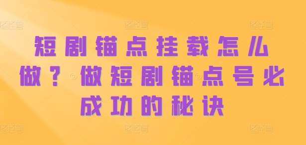 短剧锚点挂载怎么做？做短剧锚点号必成功的秘诀汇创网-网创项目_汇创网_中创网_福缘网_冒泡网_资源整合平台汇创网