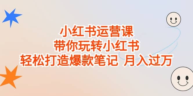 小红书运营课，带你玩转小红书，轻松打造爆款笔记 月入过万汇创网-网创项目_汇创网_中创网_福缘网_冒泡网_资源整合平台汇创网