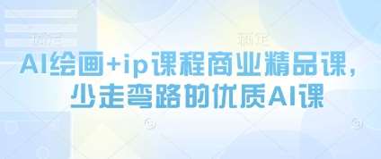 AI绘画+ip课程商业精品课，少走弯路的优质AI课汇创网-网创项目_汇创网_中创网_福缘网_冒泡网_资源整合平台汇创网