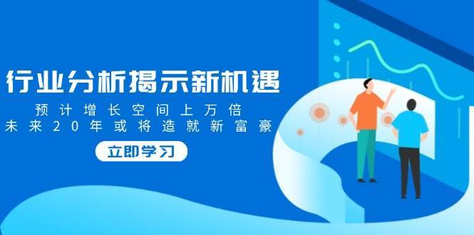 行业分析揭示新机遇，预计增长空间上万倍，未来20年或将造就新富豪汇创网-网创项目_汇创网_中创网_福缘网_冒泡网_资源整合平台汇创网